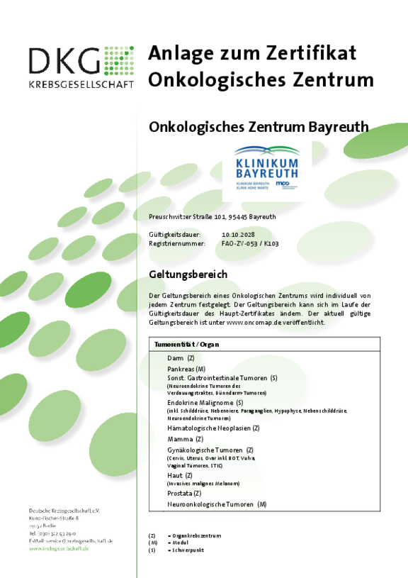 Anlage zum Zertifikat der Deutschen Krebsgesellschaft für das Onkologische Zentrum der Klinikum Bayreuth GmbH. Der akteulle Gültigkeitsbereich umfasst folgende Tumorentitäten/Organe: Darm, Pankreas, sonstige Gastrointestinale Tumore, Endokrine Malignome, Hämatologische Neoplasien, Mamma, gynäkologische Tumore, Haut, Prostata, neuroonkologische Tumore.